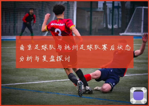 南京足球队与杭州足球队赛后状态分析与复盘探讨