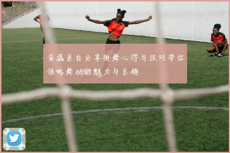 黄磊亲自分享街舞心得与技巧带你领略舞动的魅力与乐趣