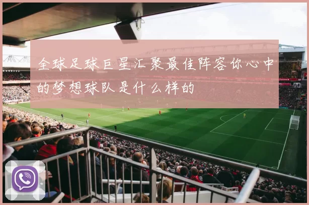 全球足球巨星汇聚最佳阵容你心中的梦想球队是什么样的