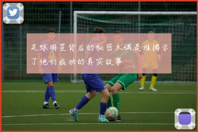 足球明星背后的秘密木偶是谁揭示了他们成功的真实故事
