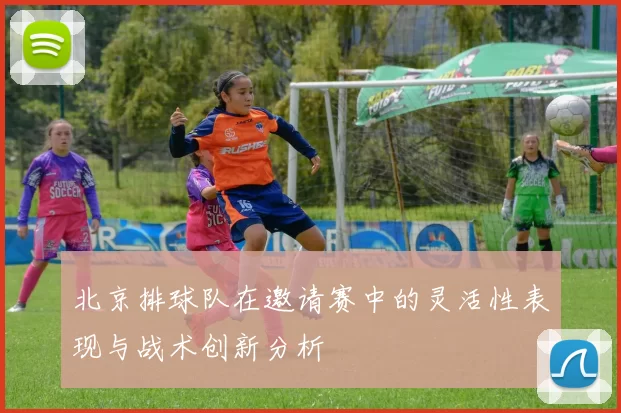 北京排球队在邀请赛中的灵活性表现与战术创新分析