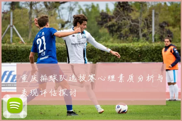 重庆排球队选拔赛心理素质分析与表现评估探讨