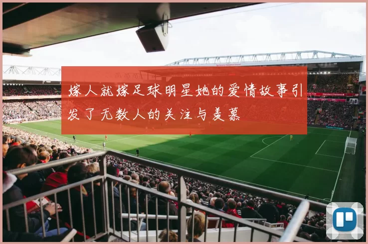 嫁人就嫁足球明星她的爱情故事引发了无数人的关注与羡慕