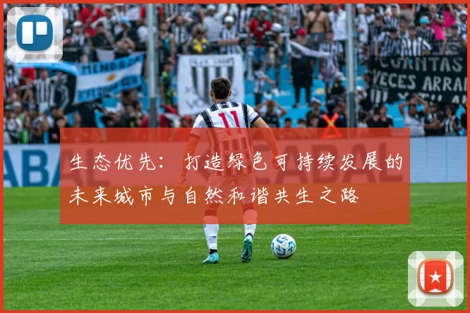 生态优先：打造绿色可持续发展的未来城市与自然和谐共生之路