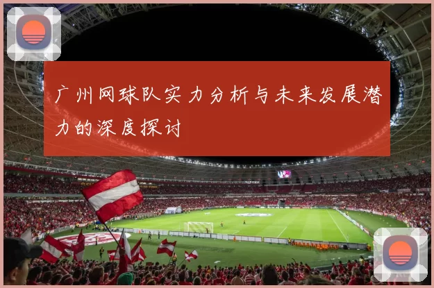 广州网球队实力分析与未来发展潜力的深度探讨