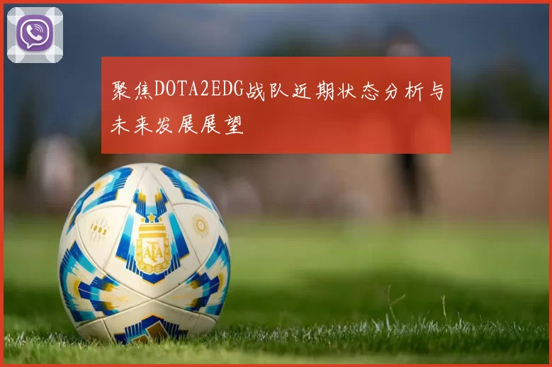 聚焦DOTA2EDG战队近期状态分析与未来发展展望