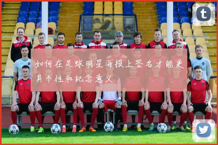 如何在足球明星海报上签名才能更具个性和纪念意义