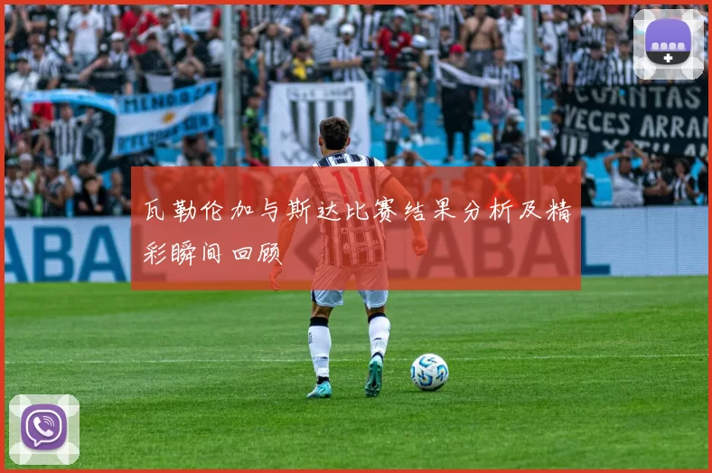 瓦勒伦加与斯达比赛结果分析及精彩瞬间回顾