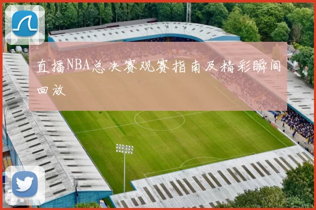 直播NBA总决赛观赛指南及精彩瞬间回放