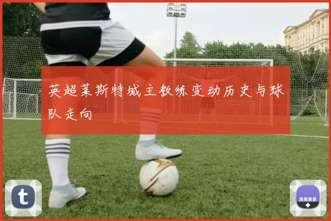 英超莱斯特城主教练变动历史与球队走向