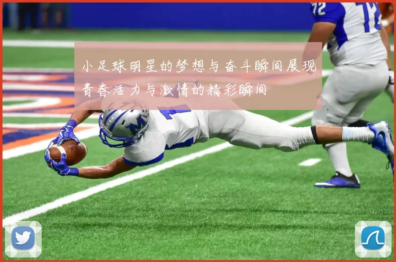 小足球明星的梦想与奋斗瞬间展现青春活力与激情的精彩瞬间