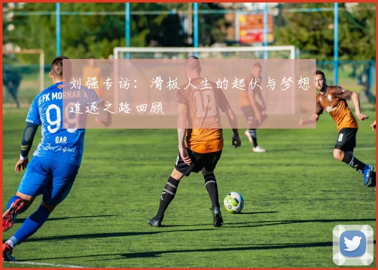 刘强专访：滑板人生的起伏与梦想追逐之路回顾