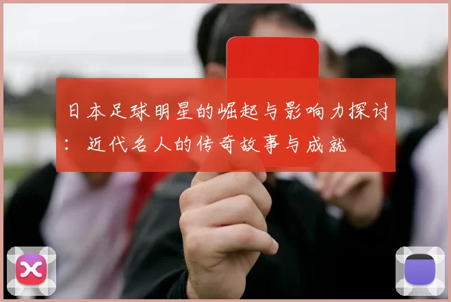 日本足球明星的崛起与影响力探讨：近代名人的传奇故事与成就