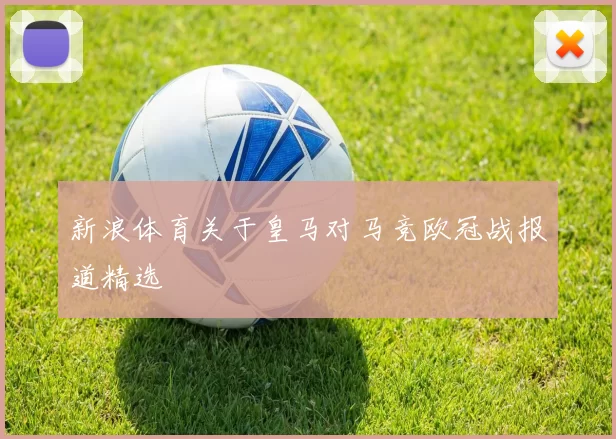 新浪体育关于皇马对马竞欧冠战报道精选