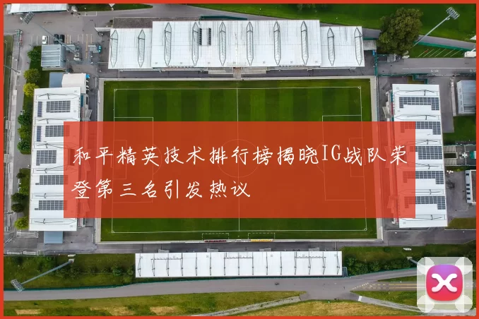 和平精英技术排行榜揭晓IG战队荣登第三名引发热议