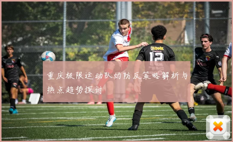 重庆极限运动队的防反策略解析与热点趋势探讨