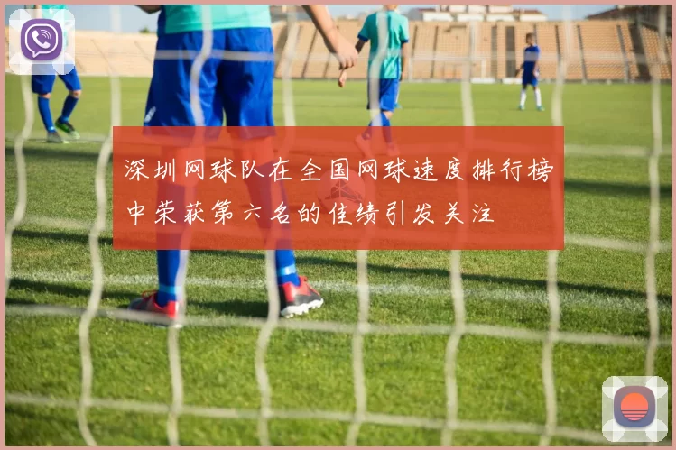 深圳网球队在全国网球速度排行榜中荣获第六名的佳绩引发关注