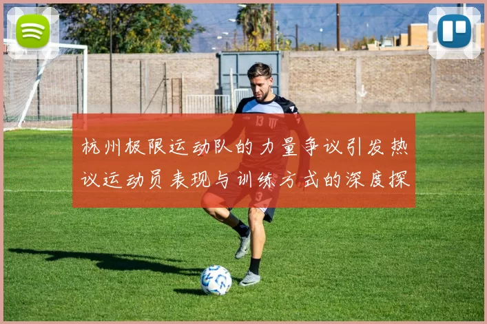 杭州极限运动队的力量争议引发热议运动员表现与训练方式的深度探讨