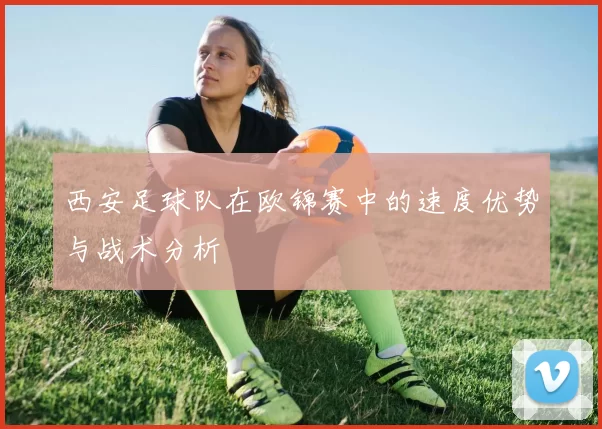 西安足球队在欧锦赛中的速度优势与战术分析