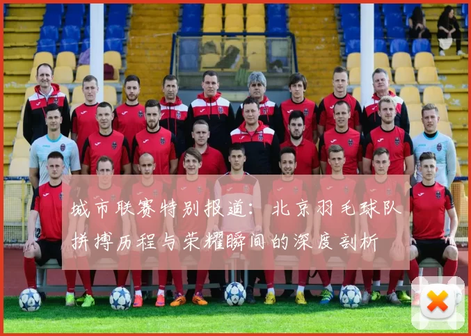 城市联赛特别报道：北京羽毛球队拼搏历程与荣耀瞬间的深度剖析