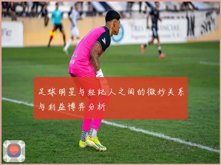 足球明星与经纪人之间的微妙关系与利益博弈分析
