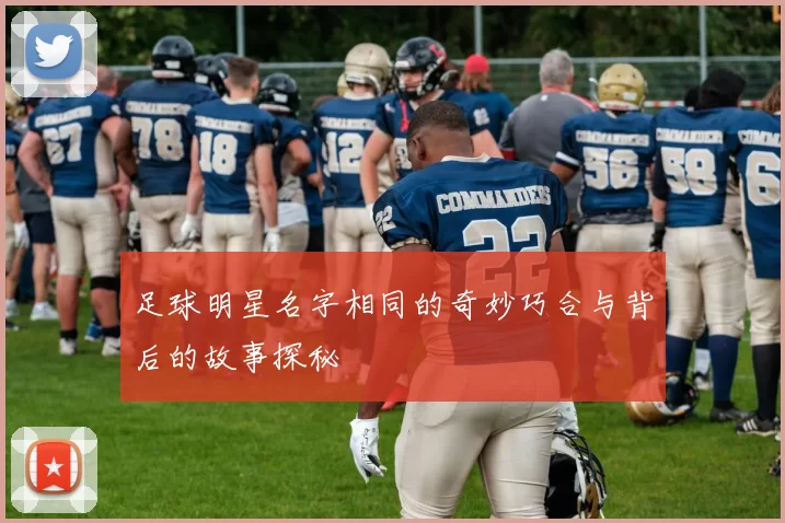 足球明星名字相同的奇妙巧合与背后的故事探秘