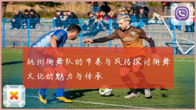 杭州街舞队的节奏与风格探讨街舞文化的魅力与传承