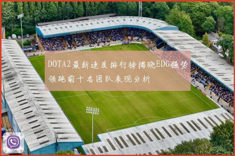 DOTA2最新速度排行榜揭晓EDG强势领跑前十名团队表现分析