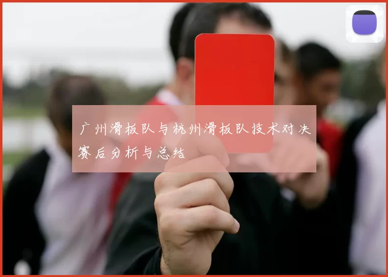 广州滑板队与杭州滑板队技术对决赛后分析与总结