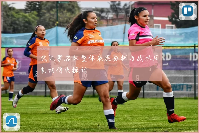 武汉攀岩队整体表现分析与战术压制的得失探讨