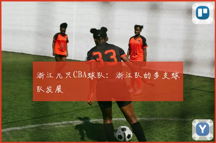 浙江几只CBA球队：浙江队的多支球队发展