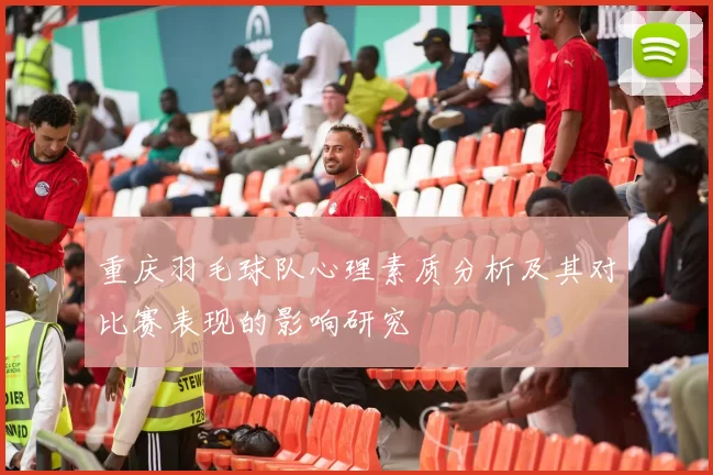 重庆羽毛球队心理素质分析及其对比赛表现的影响研究