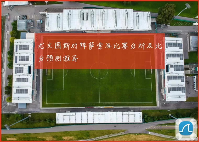 尤文图斯对阵萨索洛比赛分析及比分预测推荐