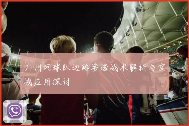广州网球队边路渗透战术解析与实战应用探讨