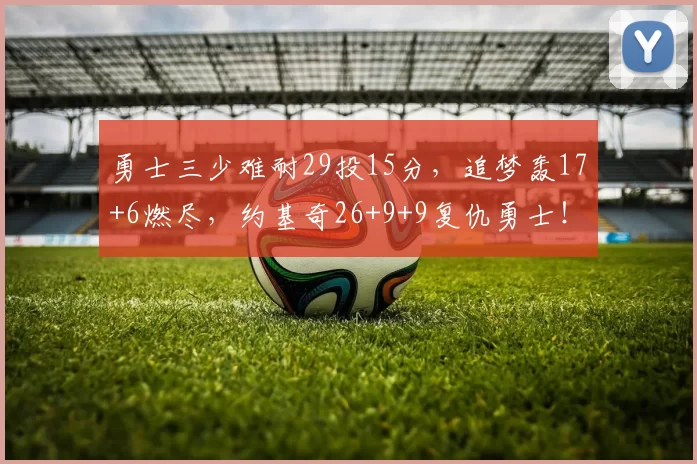 勇士三少难耐29投15分，追梦轰17+6燃尽，约基奇26+9+9复仇勇士！