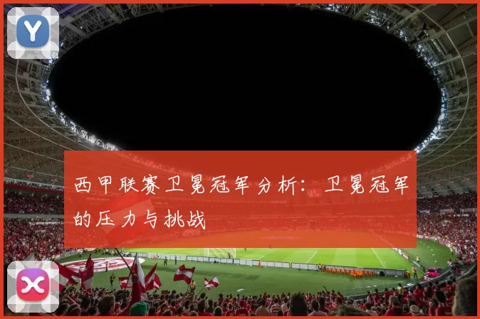 西甲联赛卫冕冠军分析：卫冕冠军的压力与挑战