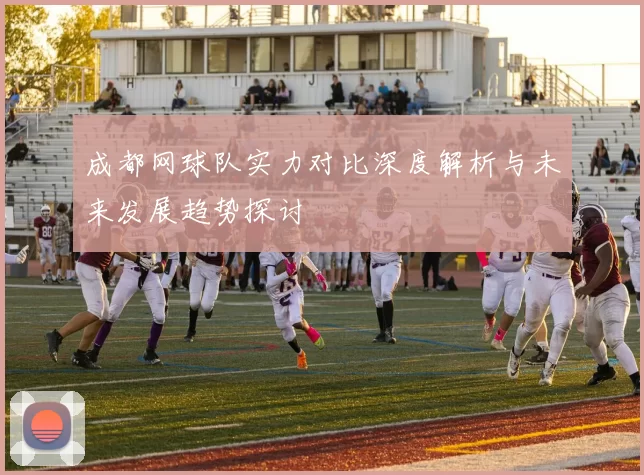 成都网球队实力对比深度解析与未来发展趋势探讨