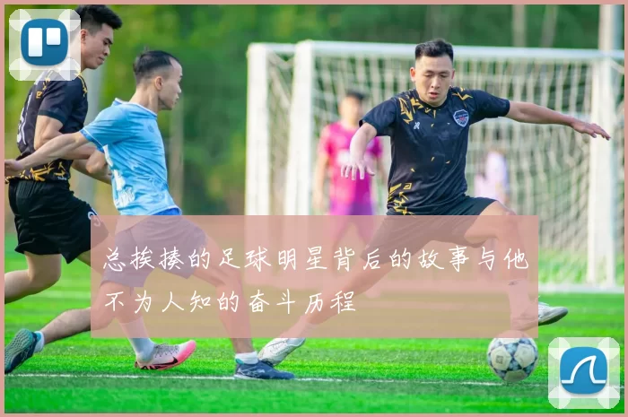 总挨揍的足球明星背后的故事与他不为人知的奋斗历程