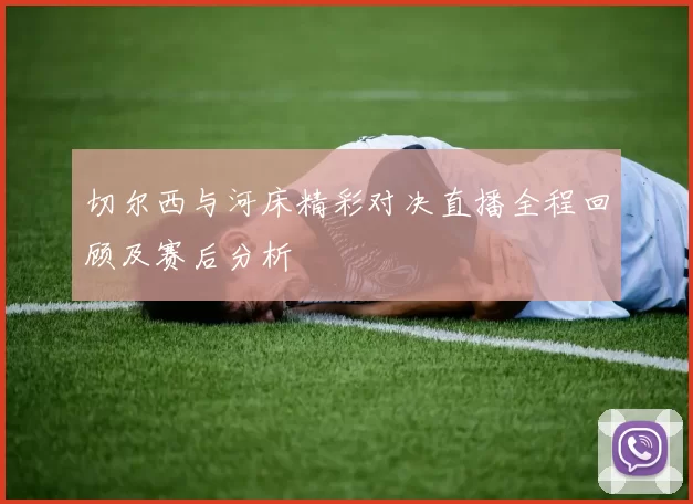 切尔西与河床精彩对决直播全程回顾及赛后分析