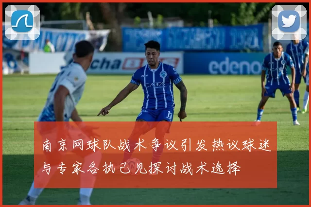 南京网球队战术争议引发热议球迷与专家各执己见探讨战术选择