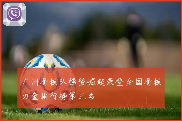 广州滑板队强势崛起荣登全国滑板力量排行榜第三名