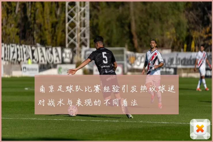南京足球队比赛经验引发热议球迷对战术与表现的不同看法