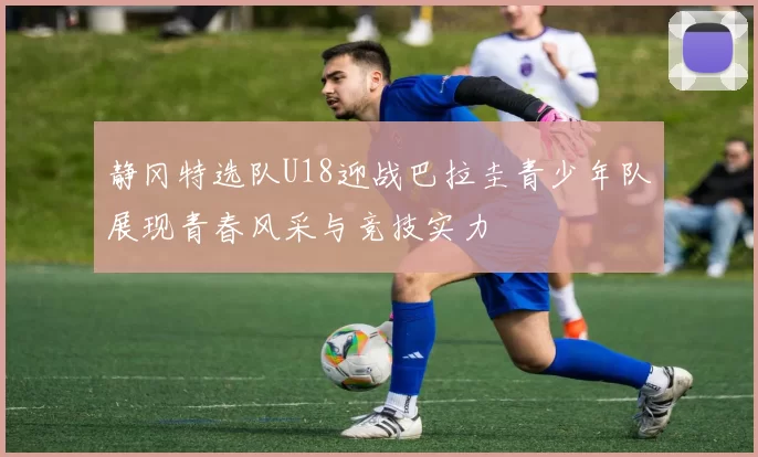 静冈特选队U18迎战巴拉圭青少年队展现青春风采与竞技实力