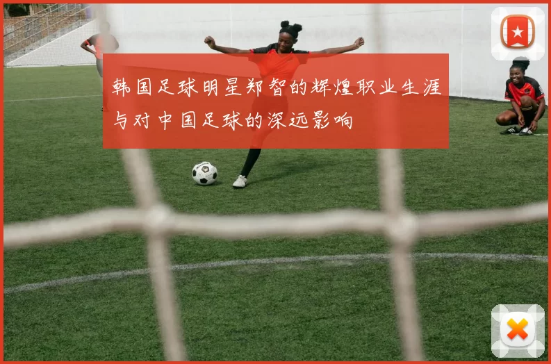韩国足球明星郑智的辉煌职业生涯与对中国足球的深远影响