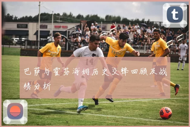 巴萨与霍芬海姆历史交锋回顾及战绩分析