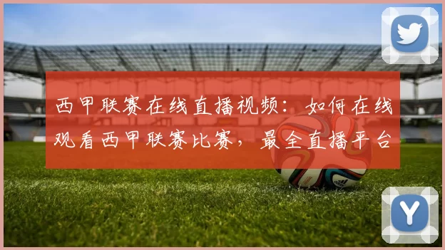 西甲联赛在线直播视频：如何在线观看西甲联赛比赛，最全直播平台推荐
